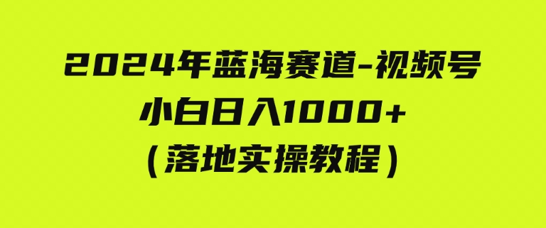 （9515期）2024年蓝海赛道视频号小白日入1000+落地实操教程-92资源网