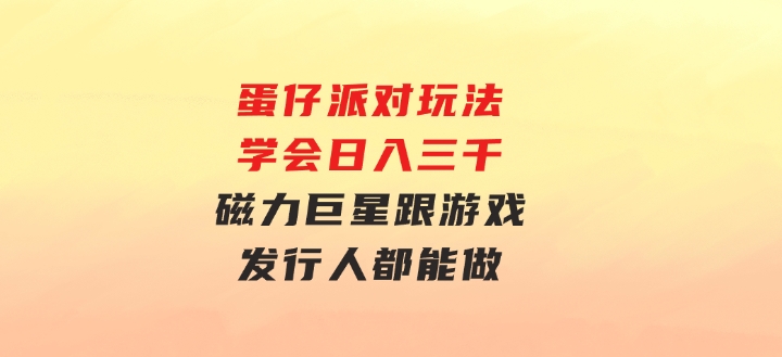 蛋仔派对玩法.学会日入三千.磁力巨星跟游戏发行人都能做-92资源网