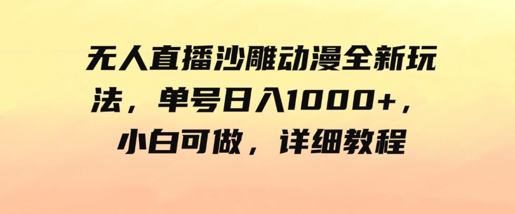 (9521期)无人直播沙雕动漫全新玩法,单号日入1000+,小白可做,详细教程-副业项目资源网