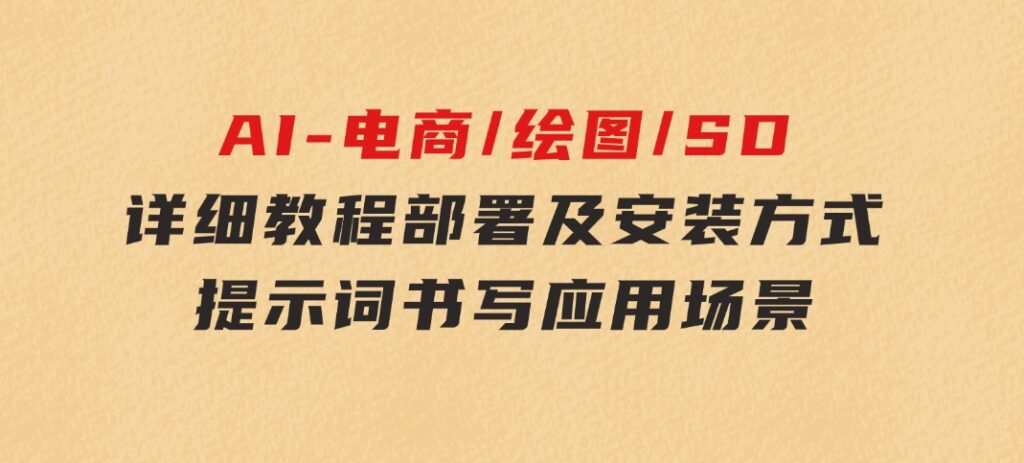 AI-电商/绘图/SD/详细教程：部署及安装方式，提示词书写，应用场景-92资源网