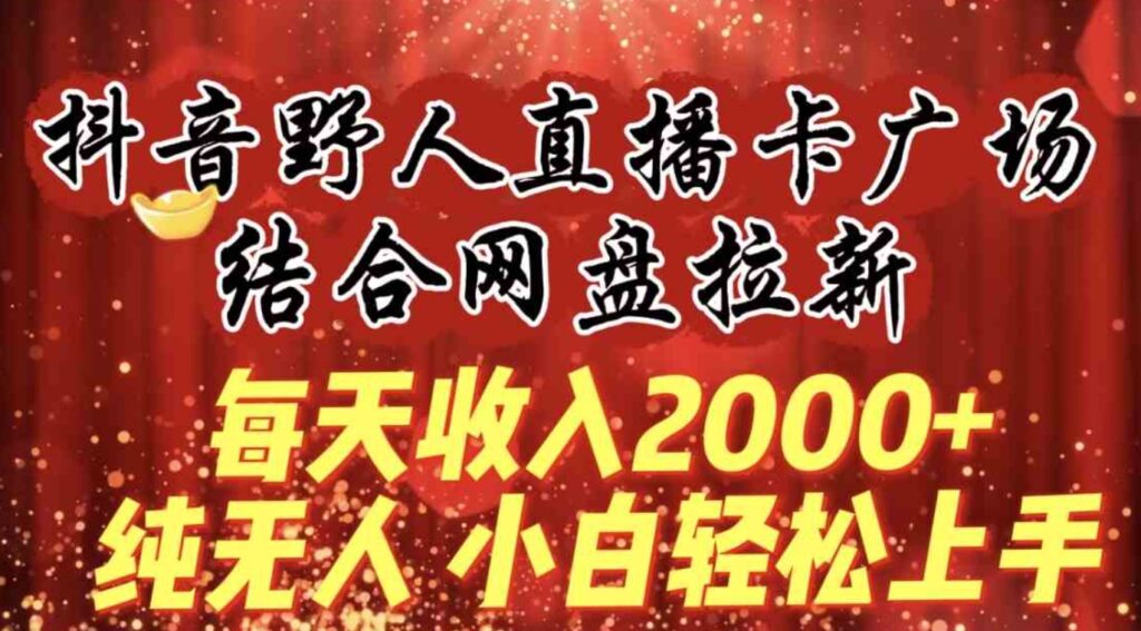 （9504期）每天收入2000+，抖音野人直播卡广场，结合网盘拉新，纯无人，小白轻松上手-92资源网