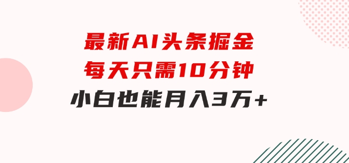 最新AI头条掘金，每天只需10分钟，小白也能月入3万+-92资源网