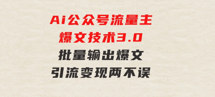 Ai公众号流量主爆文技术3.0，批量输出爆文，引流变现两不误，多号操作…-92资源网