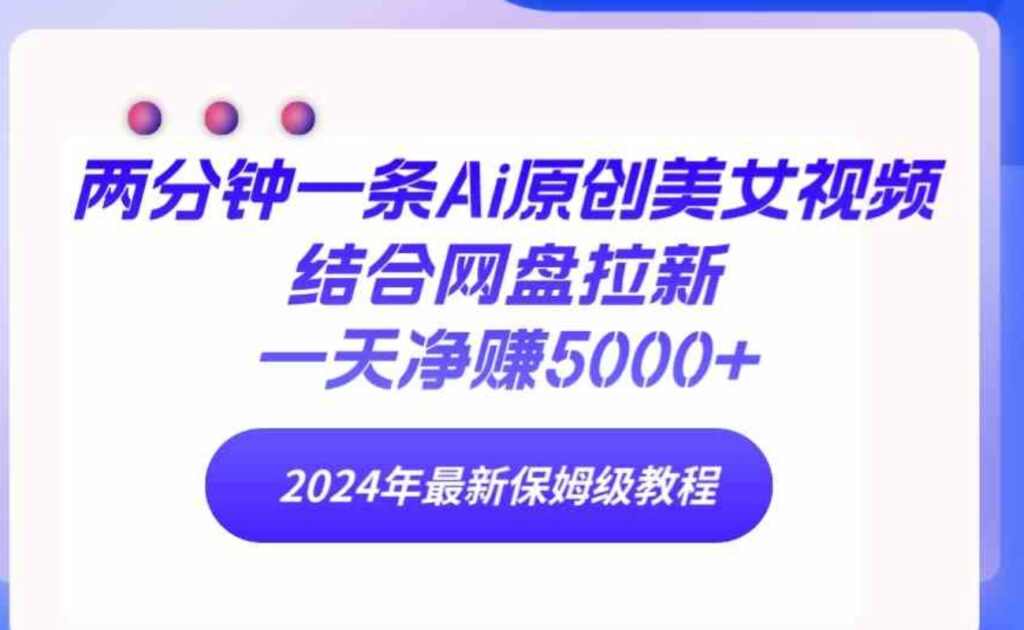 （9484期）两分钟一条Ai原创美女视频结合网盘拉新，一天净赚5000+24年最新保姆级教程-92资源网