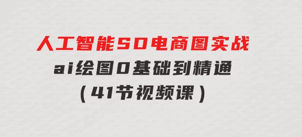 人工智能SD电商图实战，ai绘图0基础到精通（41节视频课）-92资源网