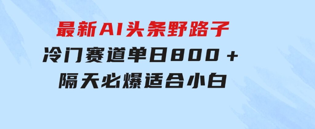 最新AI头条野路子冷门赛道，单日800＋隔天必爆，适合小白-92资源网