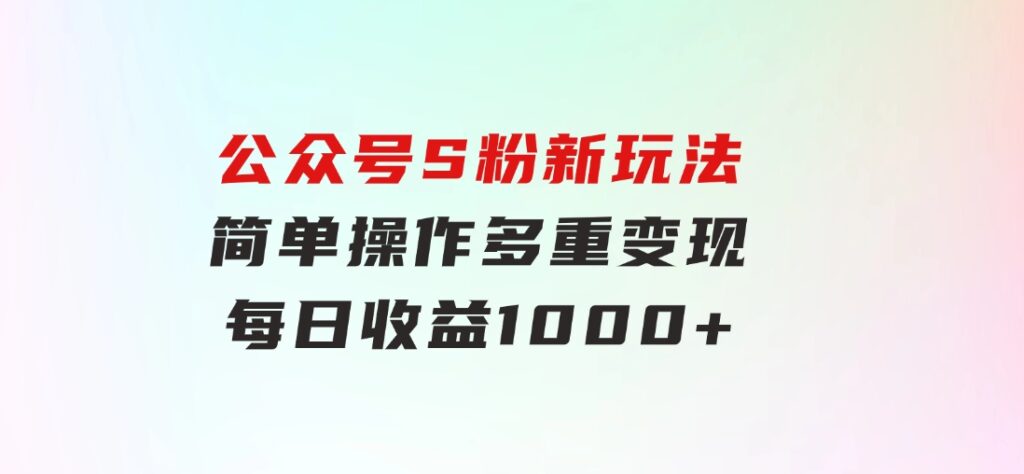 公众号S粉新玩法，简单操作、多重变现，每日收益1000+-92资源网