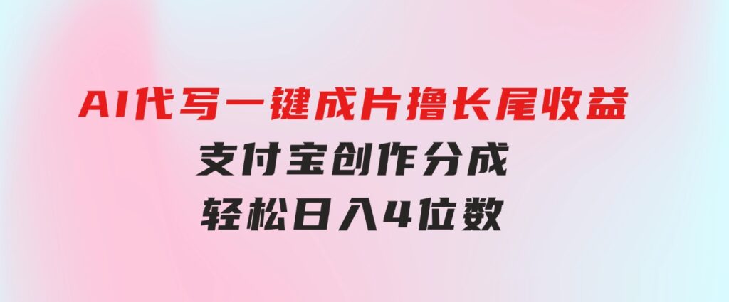 AI代写＋一键成片撸长尾收益，支付宝创作分成，轻松日入4位数-92资源网