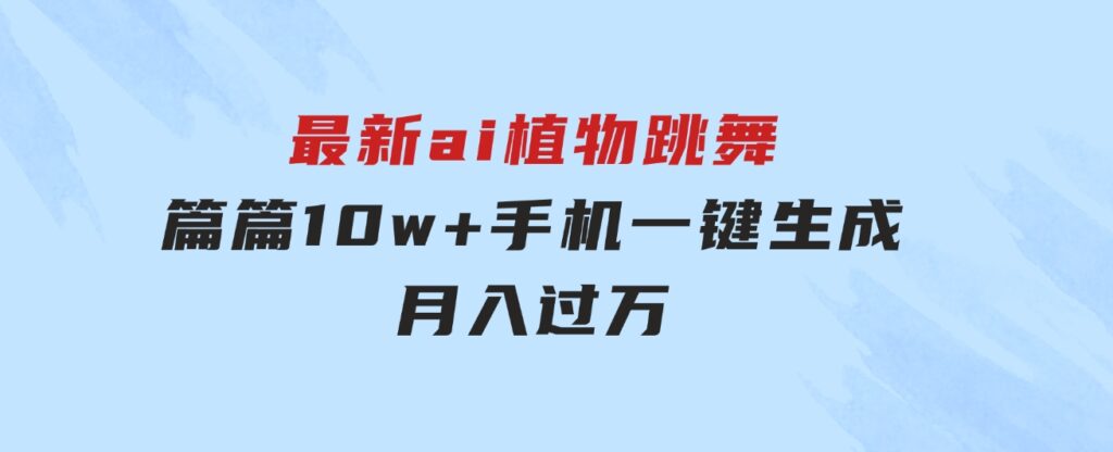 最新ai植物跳舞，篇篇10w+，手机一键生成，月入过万-92资源网