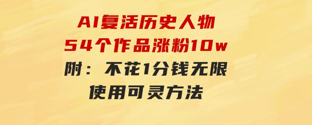 AI复活历史人物，54个作品涨粉10w，附：不花1分钱无限使用可灵方法-92资源网