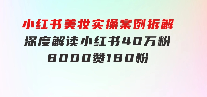 小红书美妆实操案例拆解，深度解读小红书40万粉8000赞180粉，为什么?-92资源网