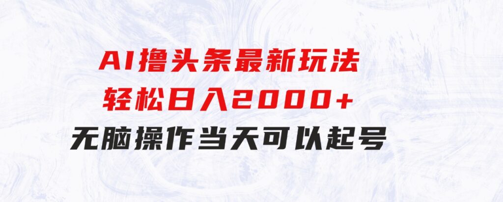 AI撸头条最新玩法，轻松日入2000+无脑操作，当天可以起号，第二天就-92资源网