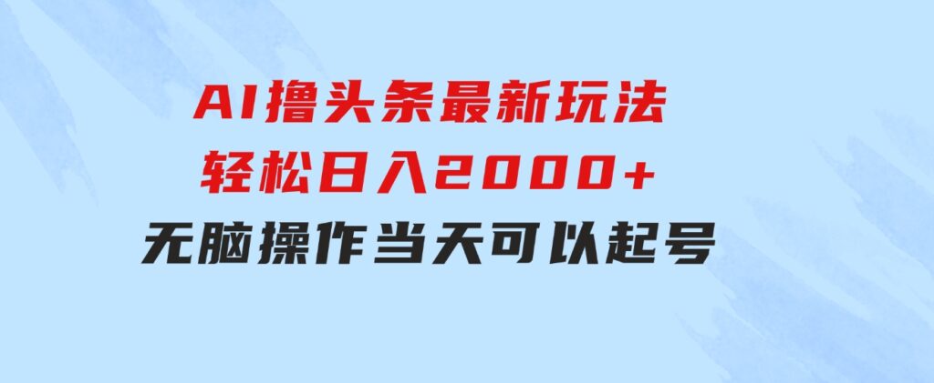 AI撸头条最新玩法，轻松日入2000+无脑操作，当天可以起号，第二天就能…-92资源网