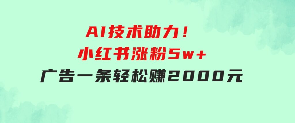 【轻松搞钱秘籍】AI技术助力！小红书涨粉5w+，广告一条轻松赚2000元！-92资源网