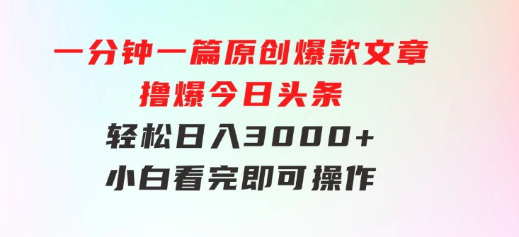 一分钟一篇原创爆款文章，撸爆今日头条，轻松日入3000+，小白看完即可…-92资源网