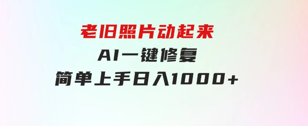 老旧照片动起来，AI一键修复，简单上手，日入1000+-92资源网