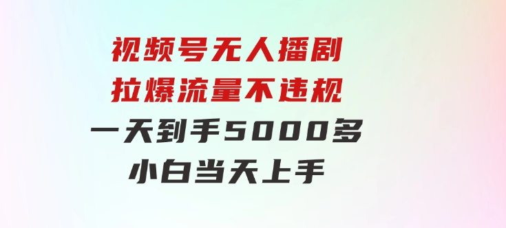 视频号无人播剧，拉爆流量不违规，一天到手5000多，小白当天上手，-92资源网