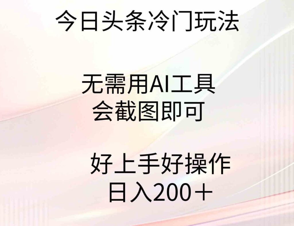 （9468期）今日头条冷门玩法，无需用AI工具，会截图即可。门槛低好操作好上手，日…-92资源网