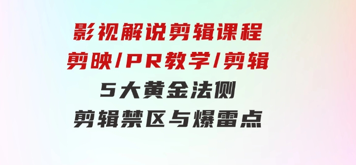 影视解说剪辑课程：剪映/PR教学/剪辑5大黄金法侧/剪辑禁区与爆雷点/等等-92资源网