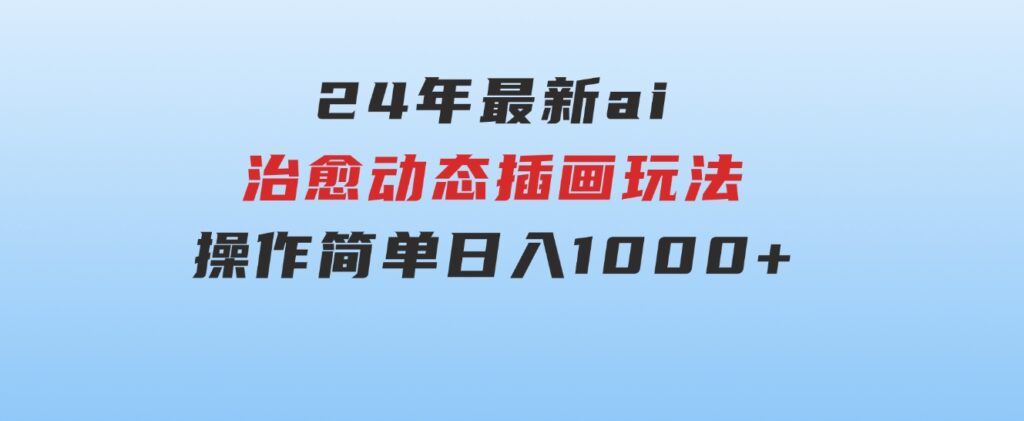 24年最新ai治愈动态插画玩法，操作简单，小白也能轻松入手，日入1000+-92资源网