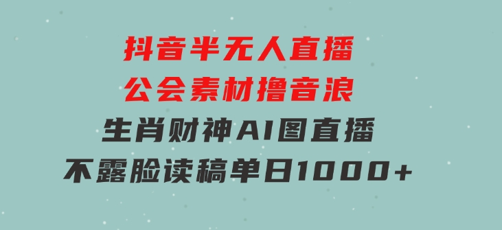 抖音半无人直播公会素材撸音浪，生肖财神AI图直播不露脸读稿，单日1000+-92资源网