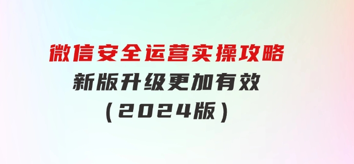 微信安全运营实操攻略，新版升级，更加有效（2024版）-92资源网