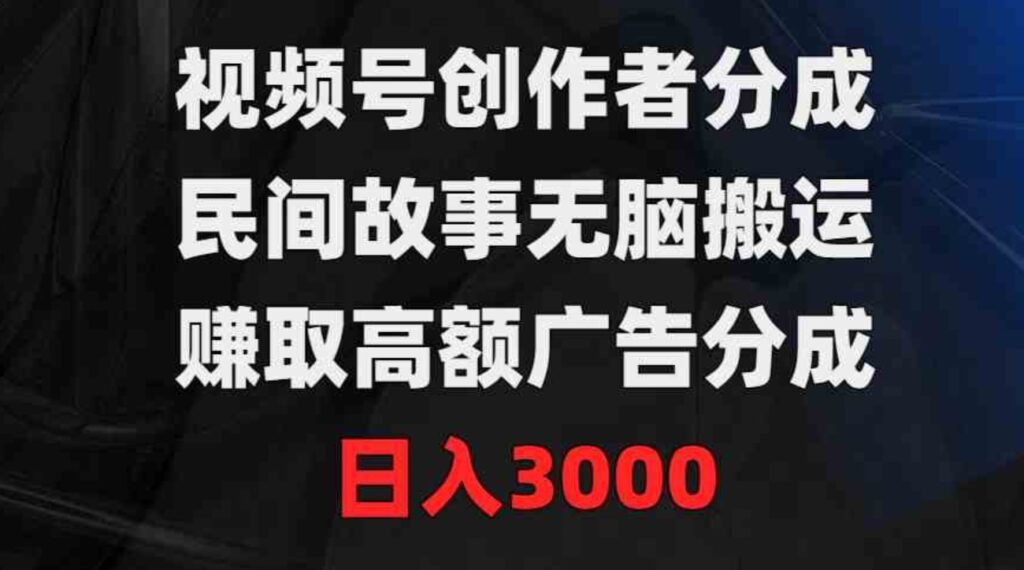 （9390期）视频号创作者分成，民间故事无脑搬运，赚取高额广告分成，日入3000-92资源网