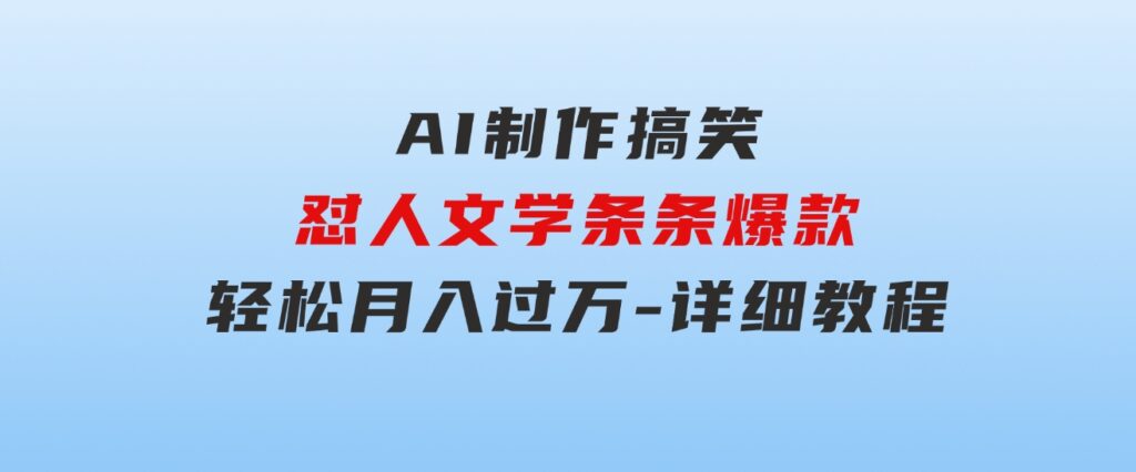 AI制作搞笑怼人文学条条爆款轻松月入过万-详细教程-92资源网