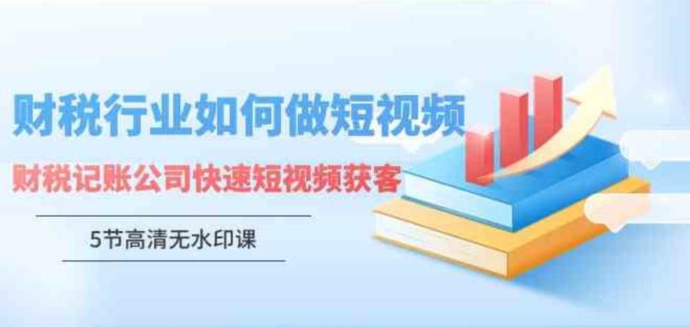 （9394期）财税行业怎样做短视频，财税记账公司快速短视频获客（5节高清无水印课）-92资源网