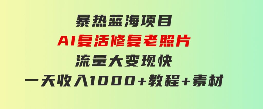 暴热蓝海项目，AI复活修复老照片，流量大变现快一天收入1000+教程+素材-92资源网