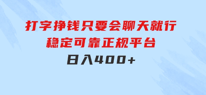 打字挣钱，只要会聊天就行，稳定可靠，正规平台，日入400+-92资源网