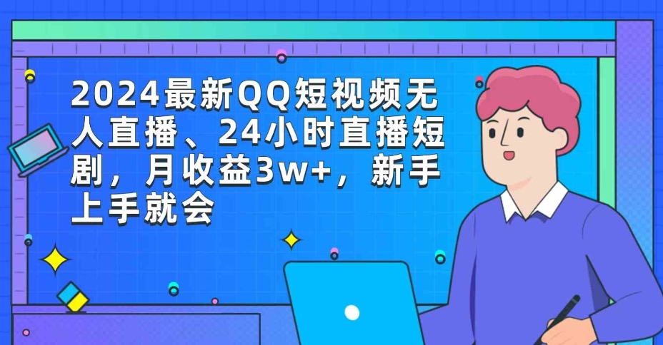 （9378期）2024最新QQ短视频无人直播、24小时直播短剧，月收益3w+，新手上手就会-92资源网