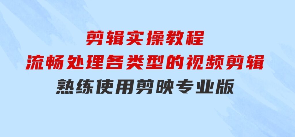 剪映专业版剪辑实操教程：流畅处理各类型的视频剪辑，熟练使用剪映专业版-92资源网