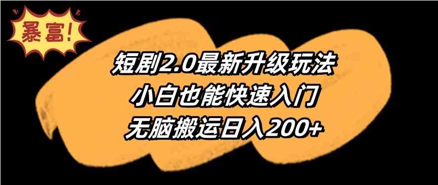 （9375期）短剧2.0最新升级玩法，小白也能快速入门，无脑搬运日入200+-92资源网