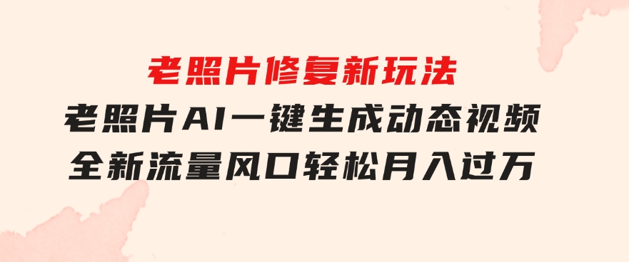 老照片修复新玩法，老照片AI一键生成动态视频全新流量风口轻松月入过万-92资源网