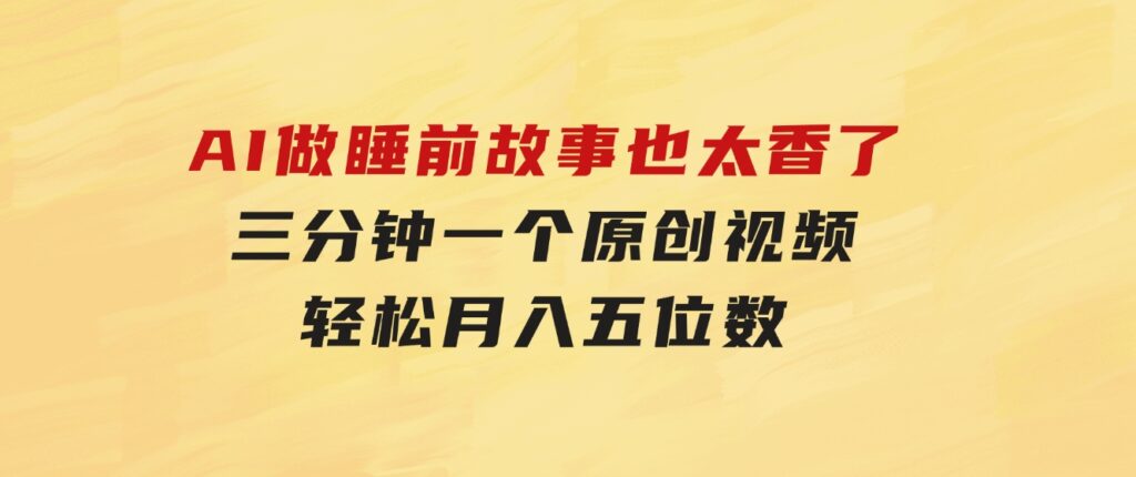 AI做睡前故事也太香了，三分钟一个原创视频，轻松月入五位数-92资源网