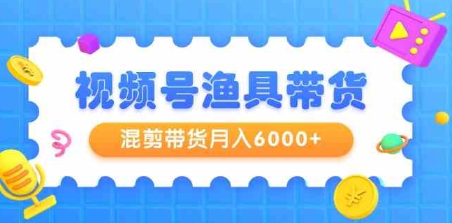 （9371期）视频号渔具带货，混剪带货月入6000+，起号剪辑选品带货-92资源网