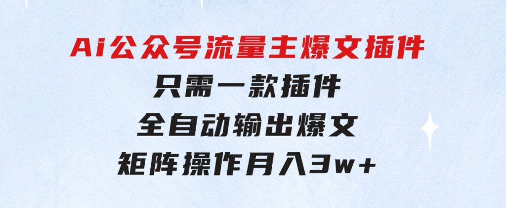 Ai公众号流量主爆文插件，只需一款插件全自动输出爆文，矩阵操作，月入3w+-副业项目资源网