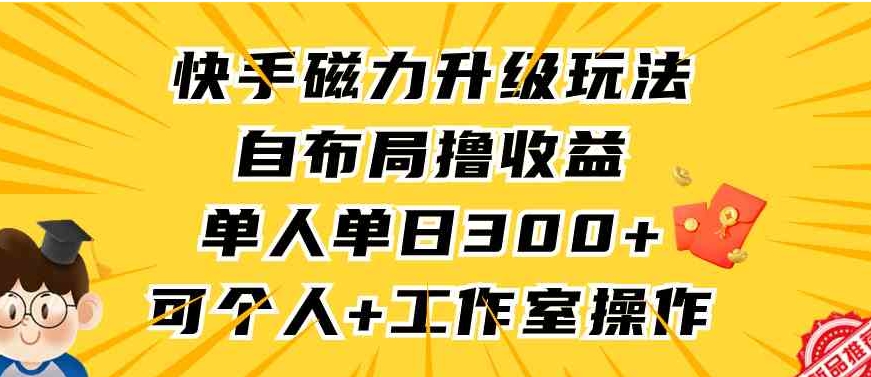 （9368期）快手磁力升级玩法，自布局撸收益，单人单日300+，个人工作室均可操作-92资源网