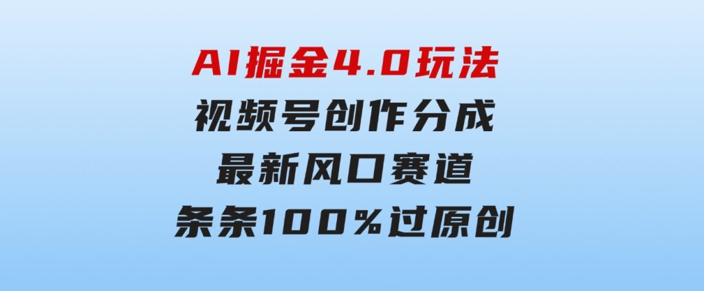 AI掘金4.0玩法，视频号创作分成，最新风口赛道，条条100%过原创，小白…-92资源网