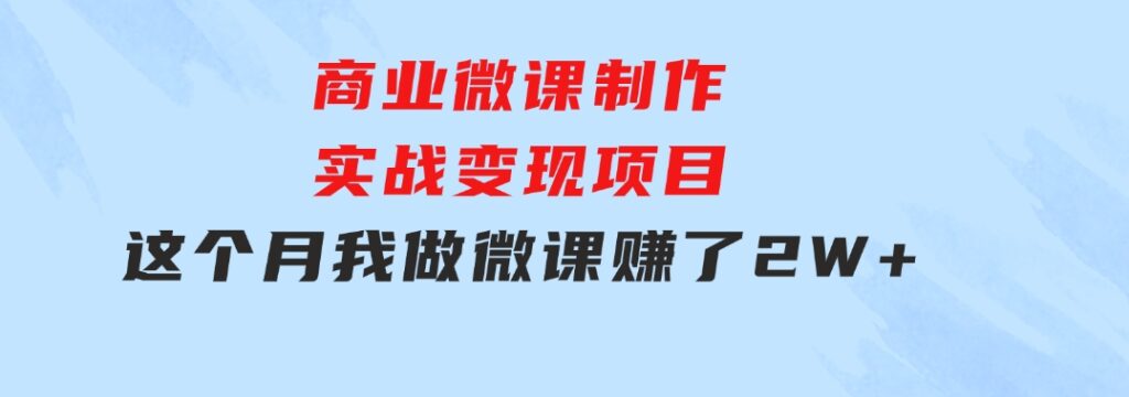 商业微课制作实战变现项目，这个月我做微课赚了2W+-92资源网