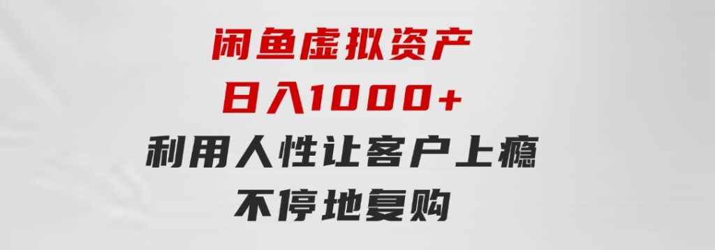 闲鱼虚拟资产日入1000+利用人性让客户上瘾不停地复购-92资源网