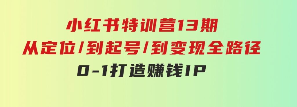 小红书特训营13期，从定位/到起号/到变现全路径，0-1打造赚钱IP，月入10w+-92资源网