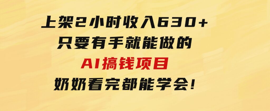 上架2小时收入630+，只要有手就能做的AI搞钱项目，奶奶看完都能学会!-92资源网