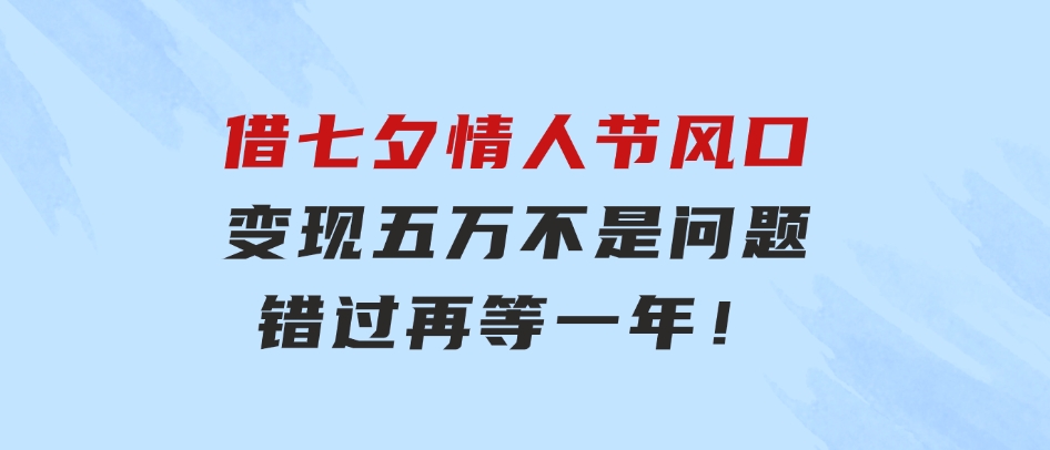 借七夕情人节风口,变现五万不是问题，错过再等一年！-92资源网