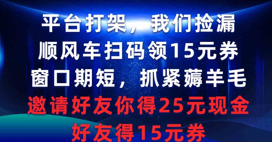 （9316期）平台打架我们捡漏，顺风车扫码领15元券，窗口期短抓紧薅羊毛，邀请好友…-92资源网