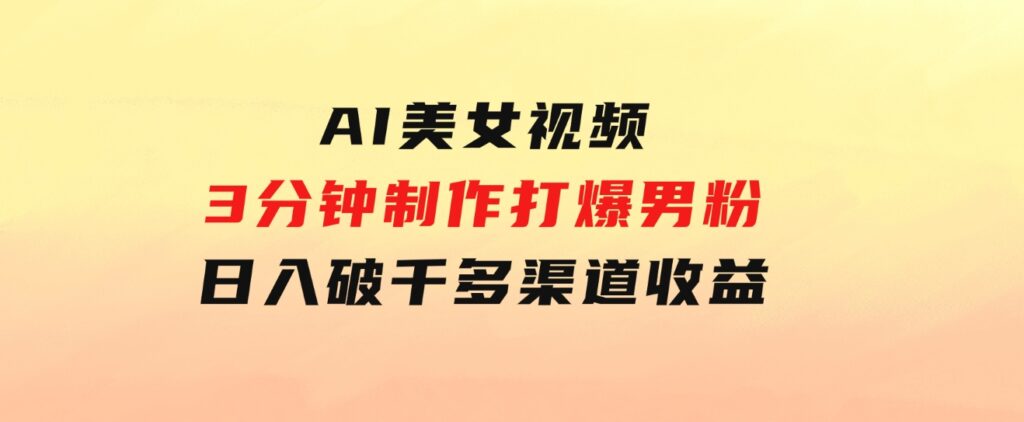 AI美女视频，3分钟制作打爆男粉，日入破千，多渠道收益！简单上手-92资源网