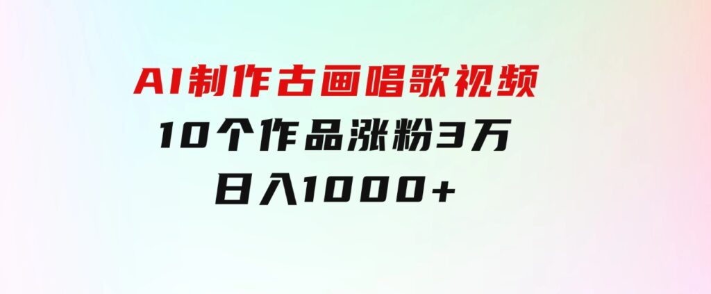 AI制作古画唱歌视频，10个作品涨粉3万，日入1000+-92资源网