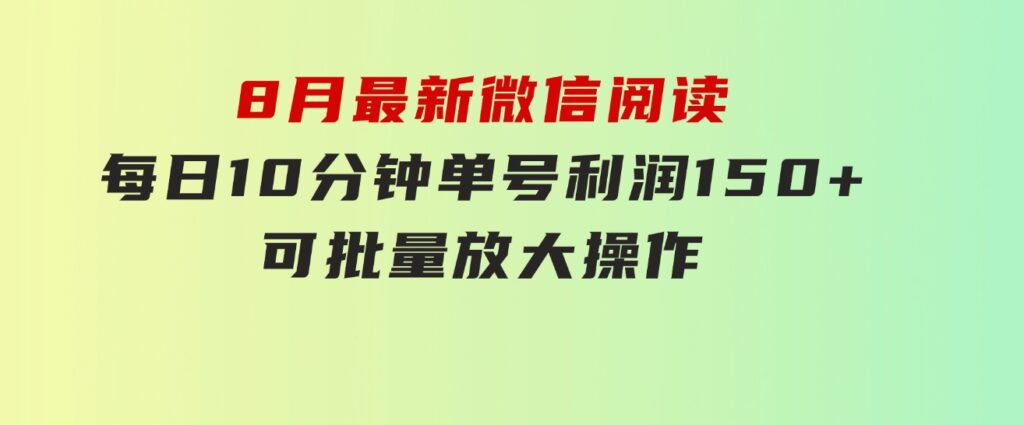 8月最新微信阅读，每日10分钟，单号利润150+，可批量放大操作，简单0成…-92资源网