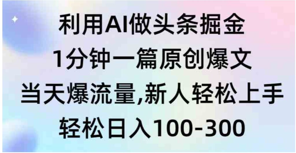 （9307期）利用AI做头条掘金，1分钟一篇原创爆文，当天爆流量，新人轻松上手-92资源网